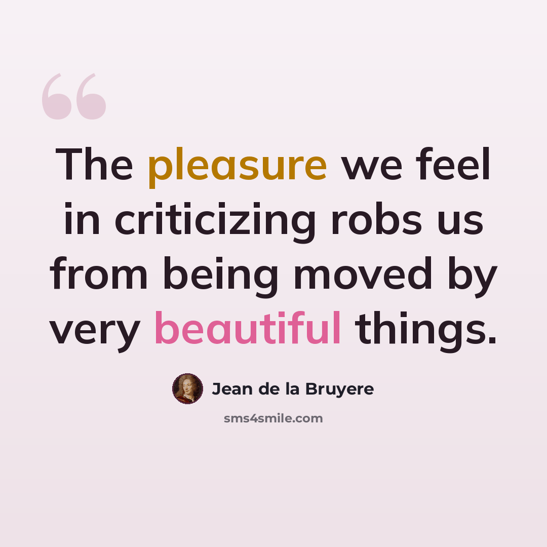 “The pleasure we feel in criticizing robs us from being moved by very beautiful things.” quote by Jean de la Bruyere