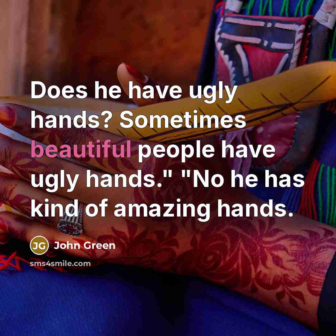 “Does he have ugly hands? Sometimes beautiful people have ugly hands." "No he has kind of amazing hands.” quote by John Green