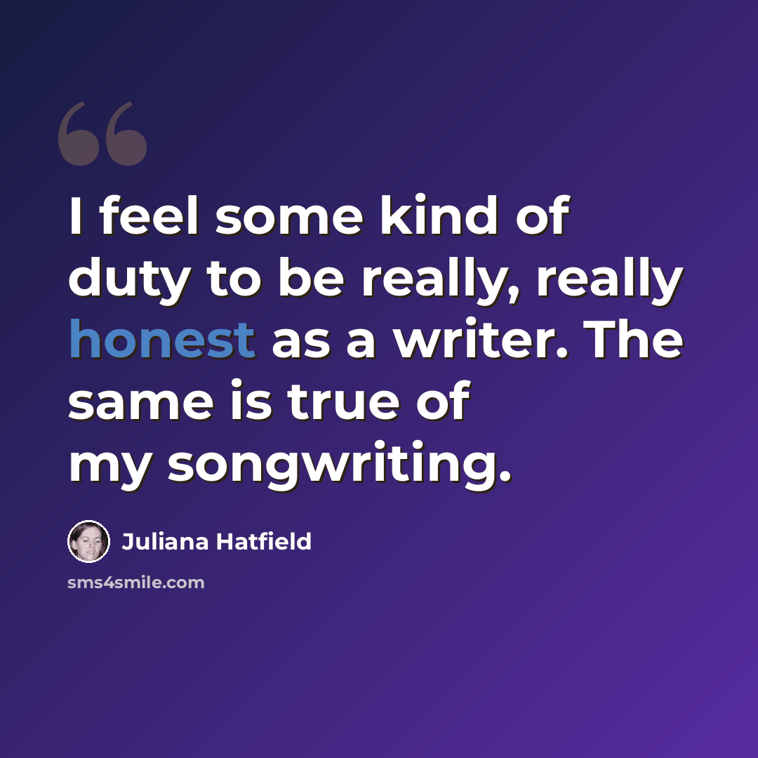 “I feel some kind of duty to be really, really honest as a writer. The same is true of my songwriting.” quote by Juliana Hatfield