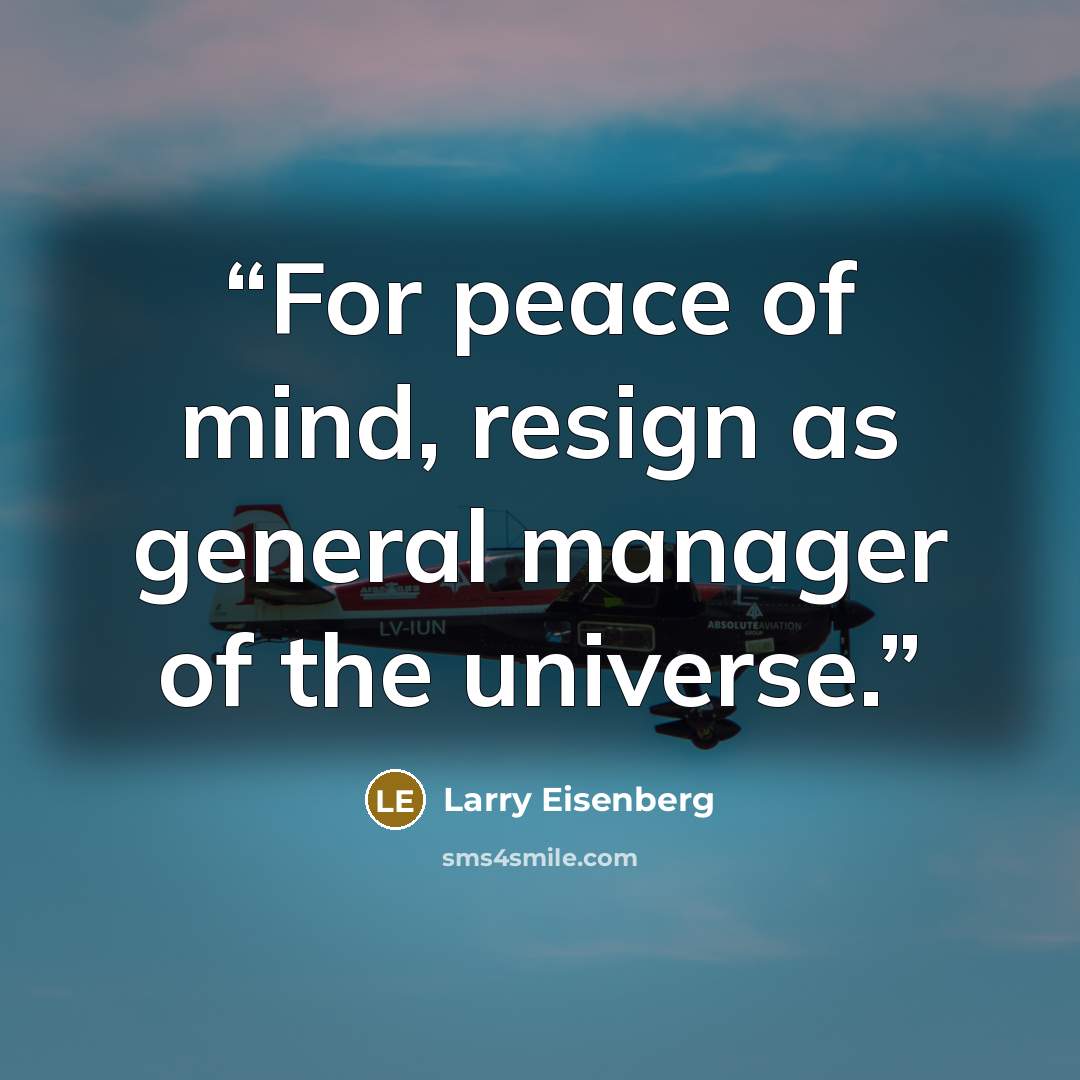 “For peace of mind, resign as general manager of the universe.” quote by Larry Eisenberg