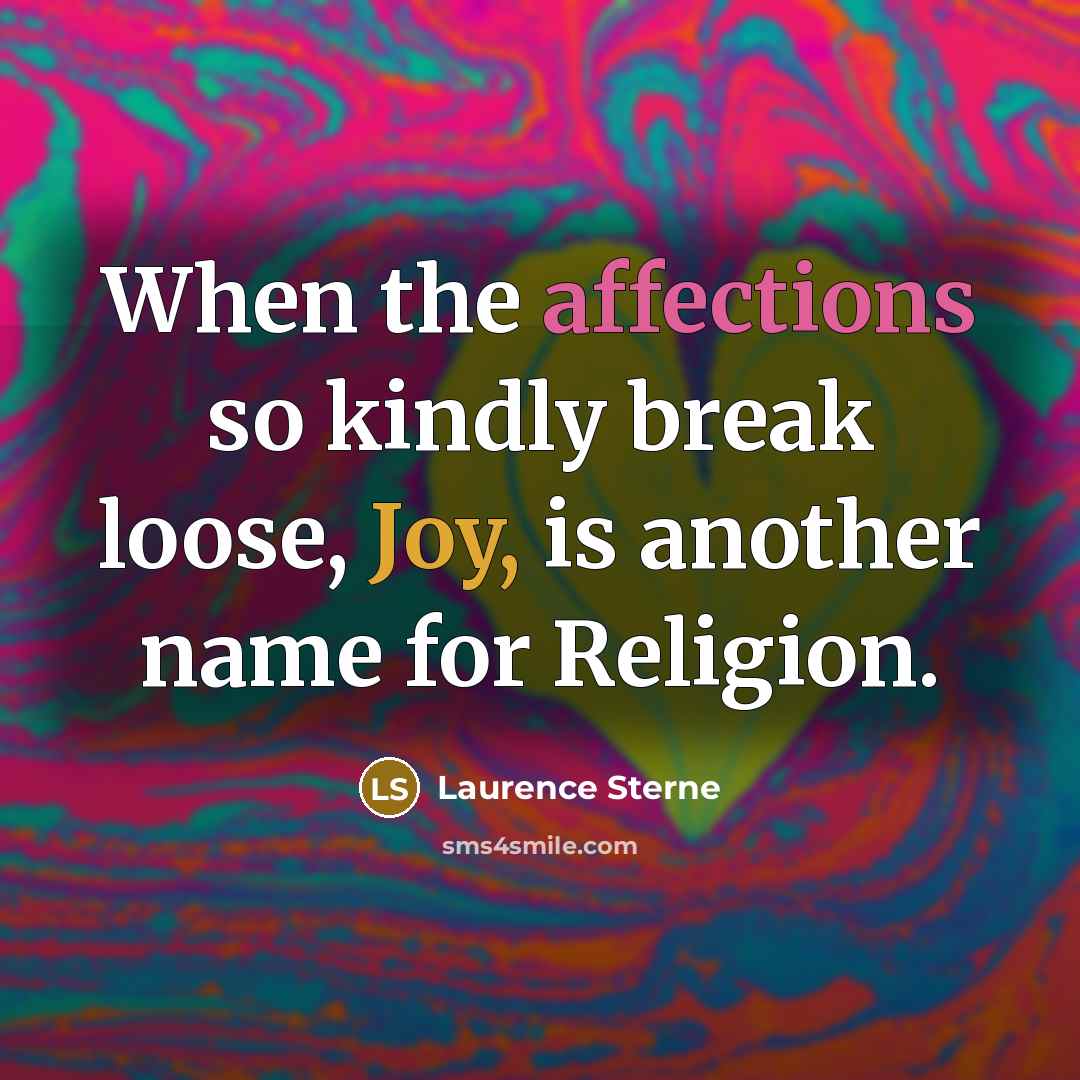 “When the affections so kindly break loose, Joy, is another name for Religion.” quote by Laurence Sterne