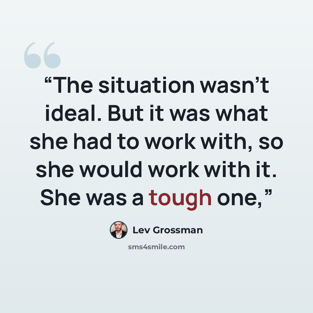 “The situation wasn’t ideal. But it was what she had to work with, so she would work with it. She was a tough one,” quote by Lev Grossman