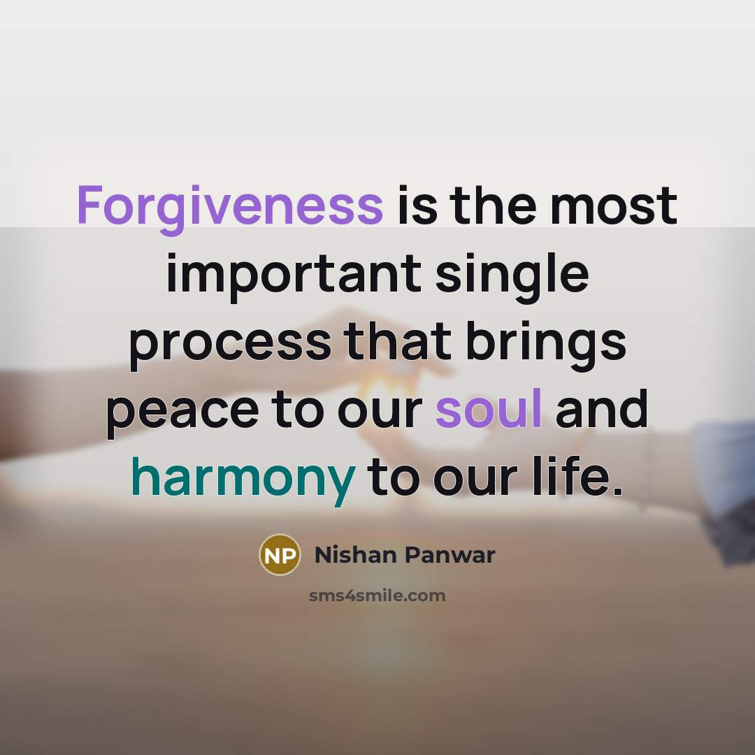 “Forgiveness is the most important single process that brings peace to our soul and harmony to our life.” quote by Nishan Panwar