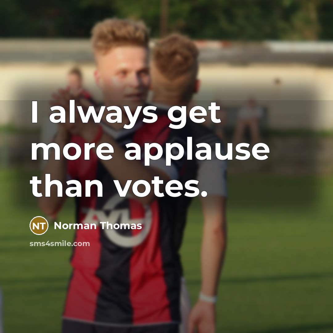 “I always get more applause than votes.” quote by Norman Thomas