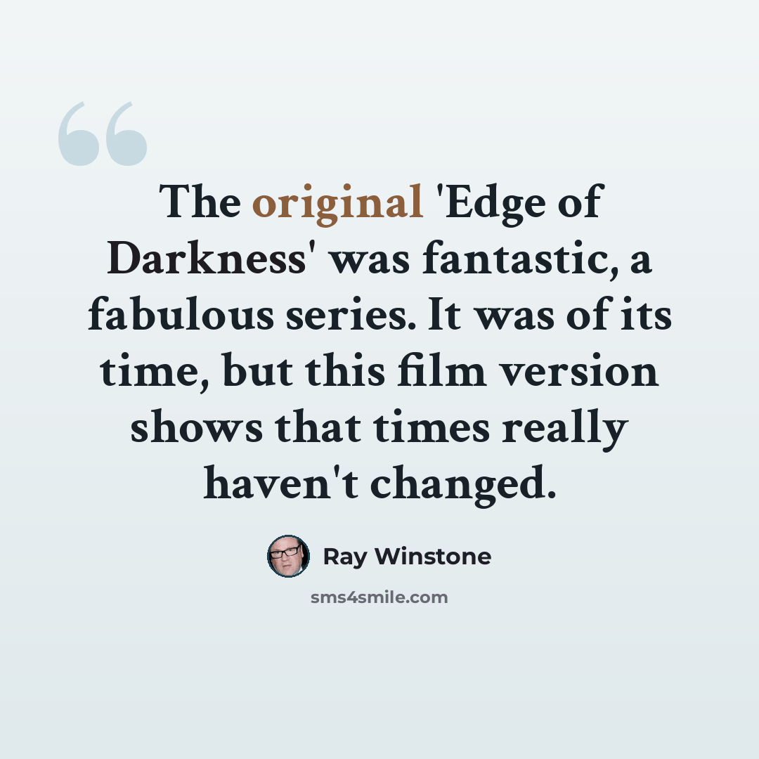 “The original 'Edge of Darkness' was fantastic, a fabulous series. It was of its time, but this film version shows that times really haven't changed.” quote by Ray Winstone