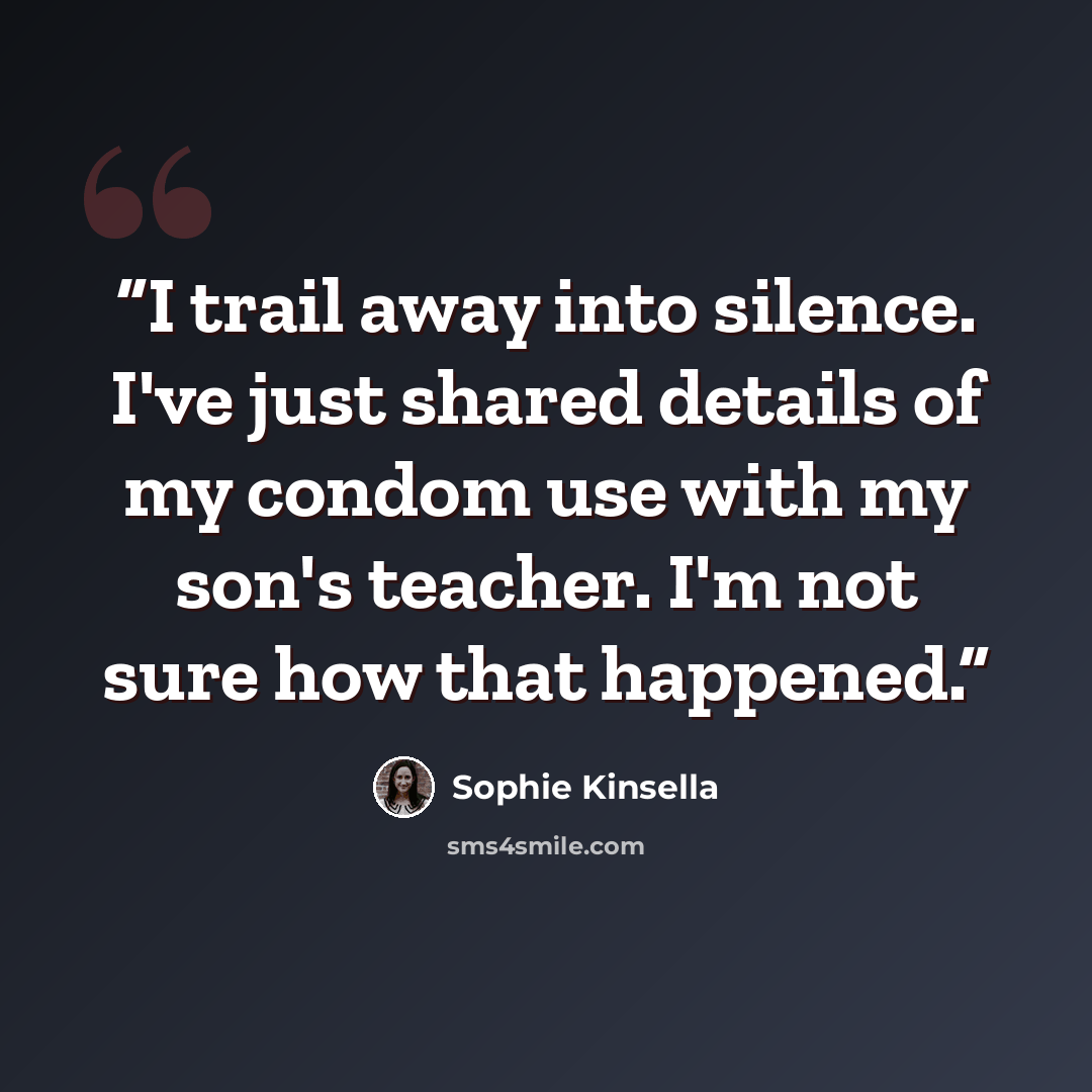 “I trail away into silence. I've just shared details of my condom use with my son's teacher. I'm not sure how that happened.” quote by Sophie Kinsella