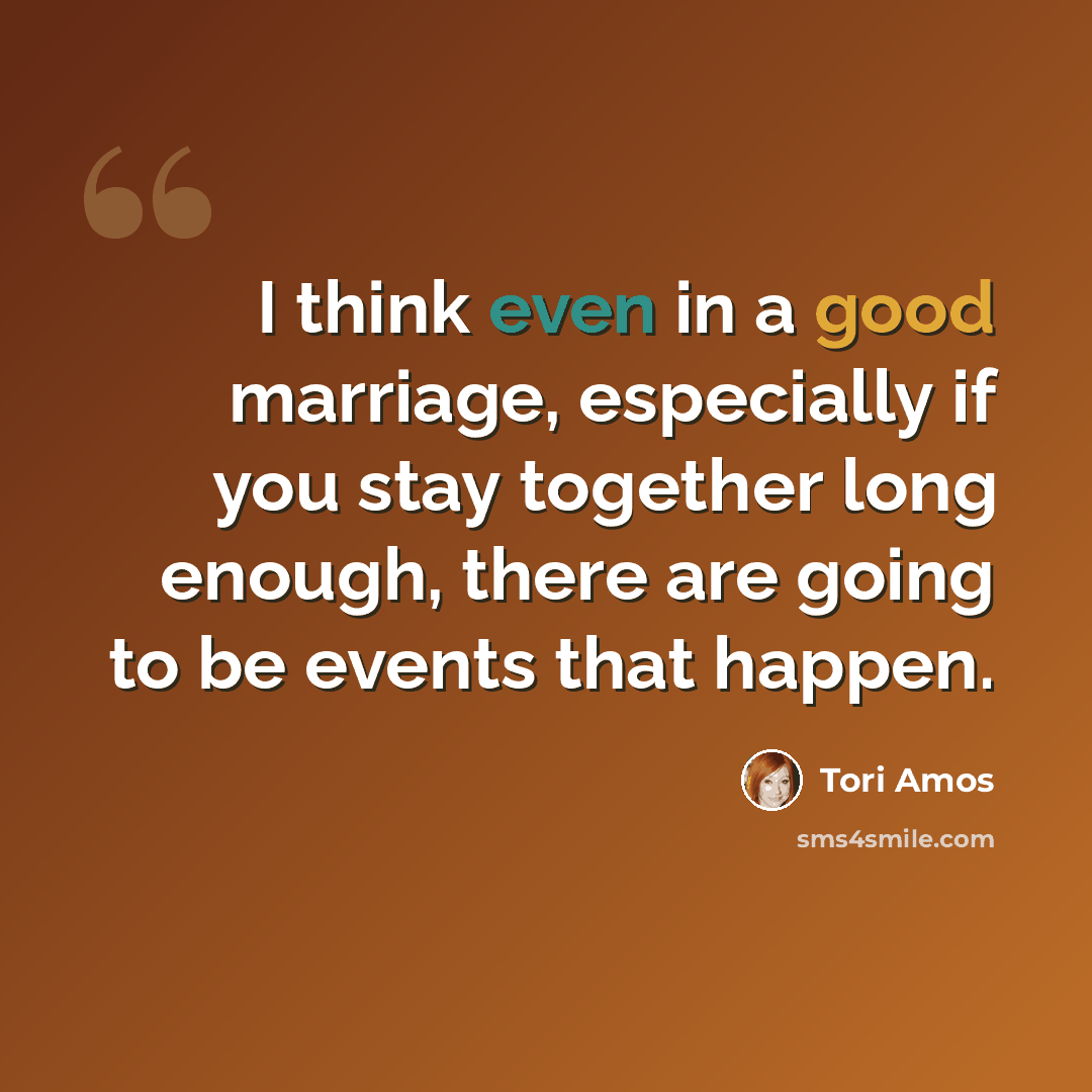 “I think even in a good marriage, especially if you stay together long enough, there are going to be events that happen.” quote by Tori Amos