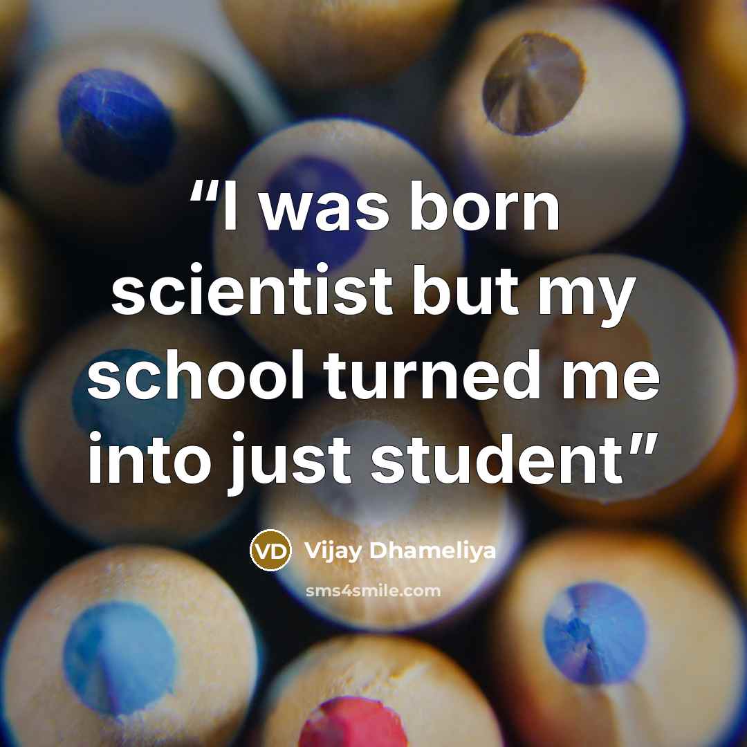 “I was born scientist but my school turned me into just student” quote by Vijay Dhameliya
