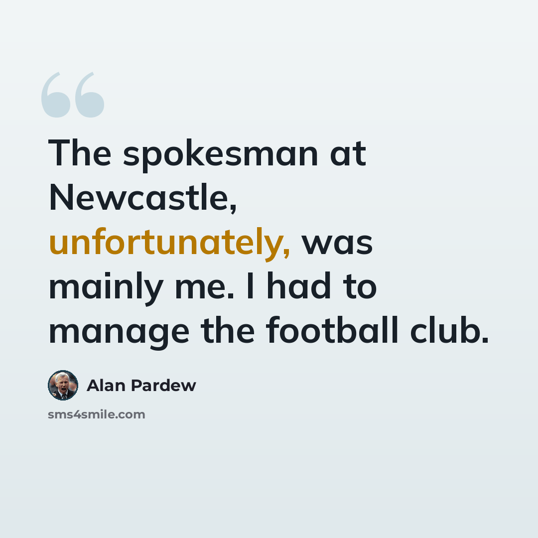 “The spokesman at Newcastle, unfortunately, was mainly me. I had to manage the football club.” quote by Alan Pardew