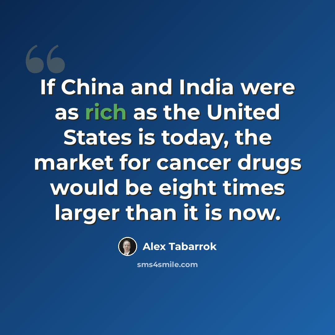 “If China and India were as rich as the United States is today, the market for cancer drugs would be eight times larger than it is now.” quote by Alex Tabarrok