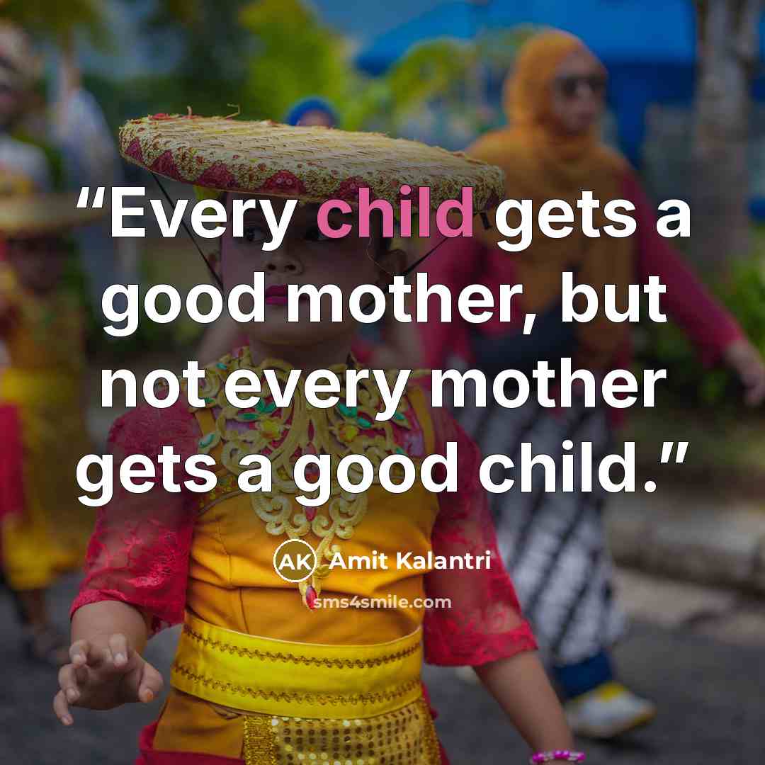 “Every child gets a good mother, but not every mother gets a good child.” quote by Amit Kalantri