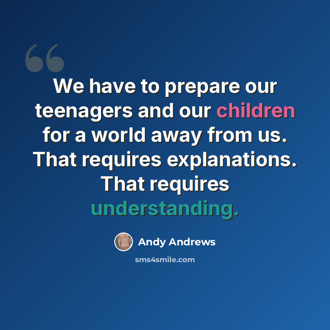 “We have to prepare our teenagers and our children for a world away from us. That requires explanations. That requires understanding.” quote by Andy Andrews