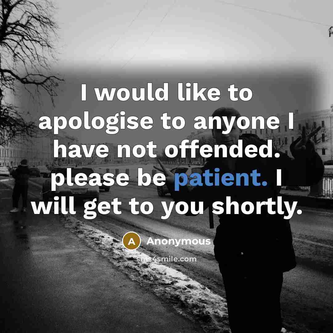 “I would like to apologise to anyone I have not offended. please be patient. I will get to you shortly.” quote by Anonymous