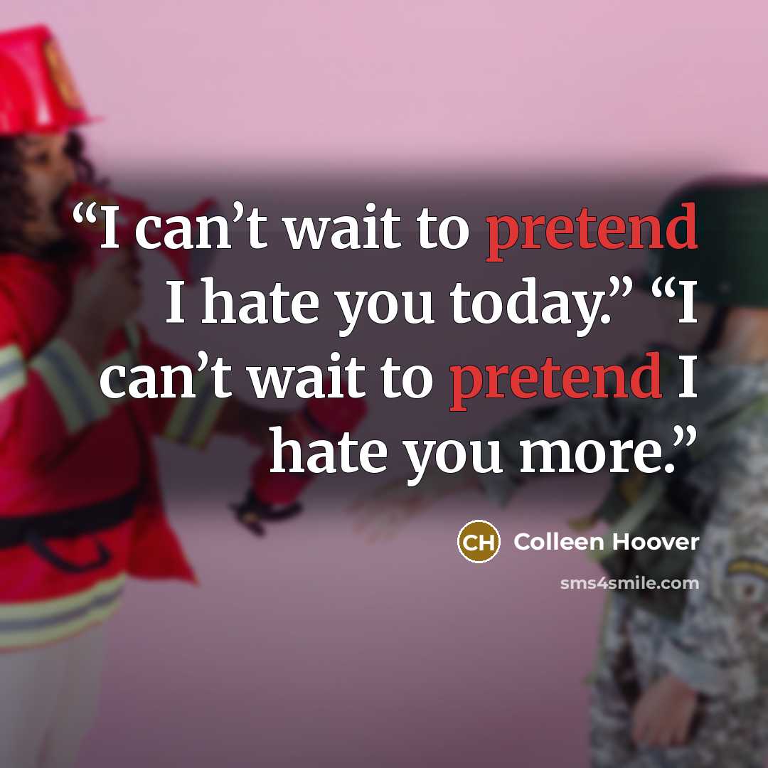 “I can’t wait to pretend I hate you today.” “I can’t wait to pretend I hate you more.” quote by Colleen Hoover
