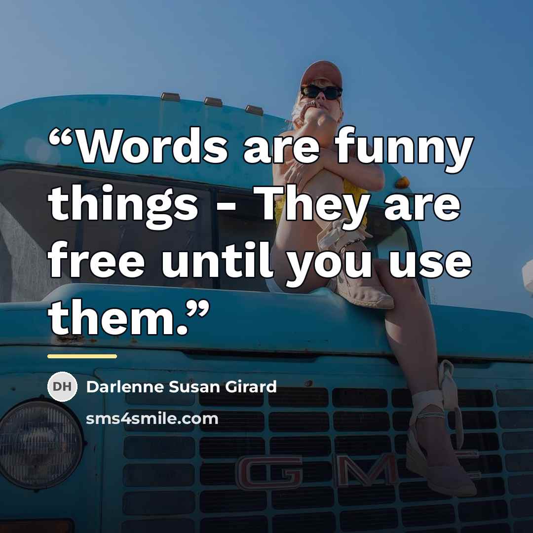 “Words are funny things - They are free until you use them.” quote by Darlenne Susan Girard