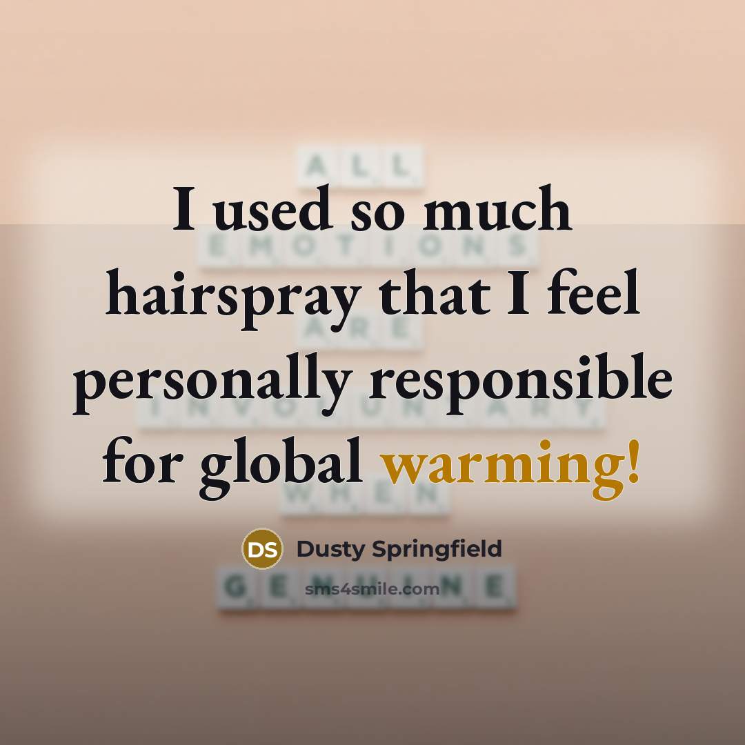 “I used so much hairspray that I feel personally responsible for global warming!” quote by Dusty Springfield