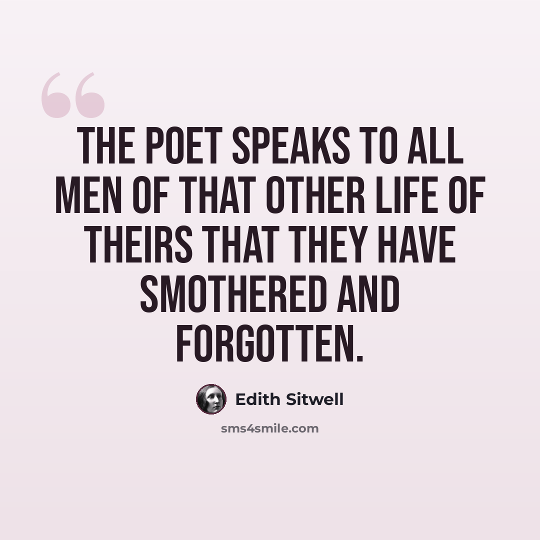 “The poet speaks to all men of that other life of theirs that they have smothered and forgotten.” quote by Edith Sitwell