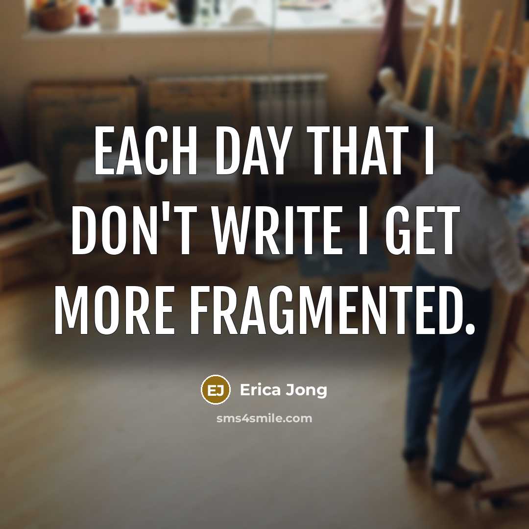 “Each day that I don't write I get more fragmented.” quote by Erica Jong