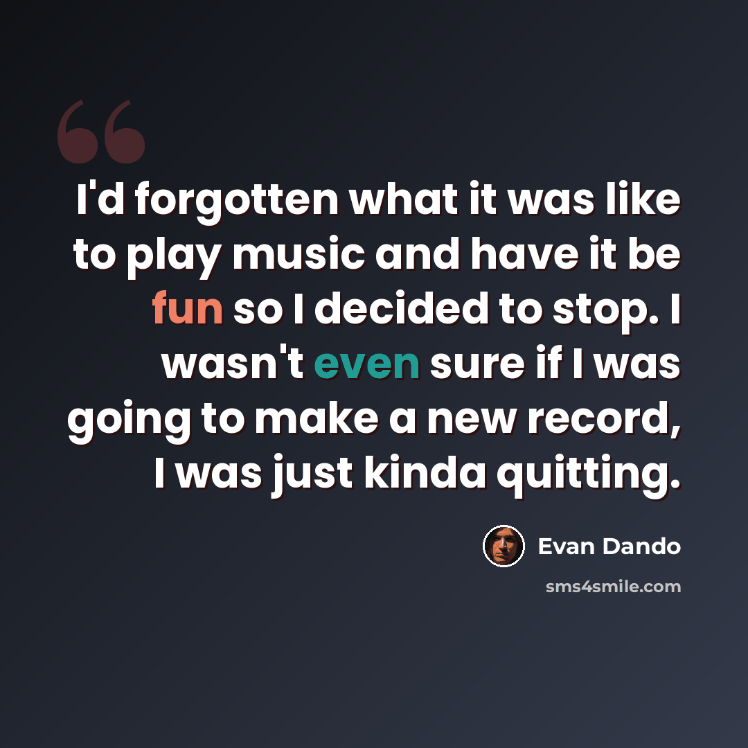 “I'd forgotten what it was like to play music and have it be fun so I decided to stop. I wasn't even sure if I was going to make a new record, I was just kinda quitting.” quote by Evan Dando