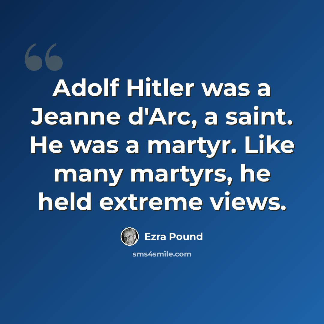 “Adolf Hitler was a Jeanne d'Arc, a saint. He was a martyr. Like many martyrs, he held extreme views.” quote by Ezra Pound