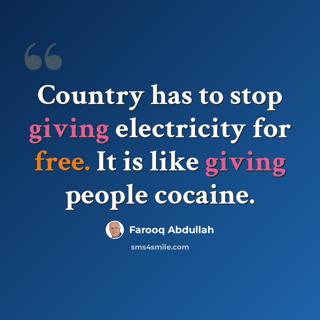 “Country has to stop giving electricity for free. It is like giving people cocaine.” quote by Farooq Abdullah
