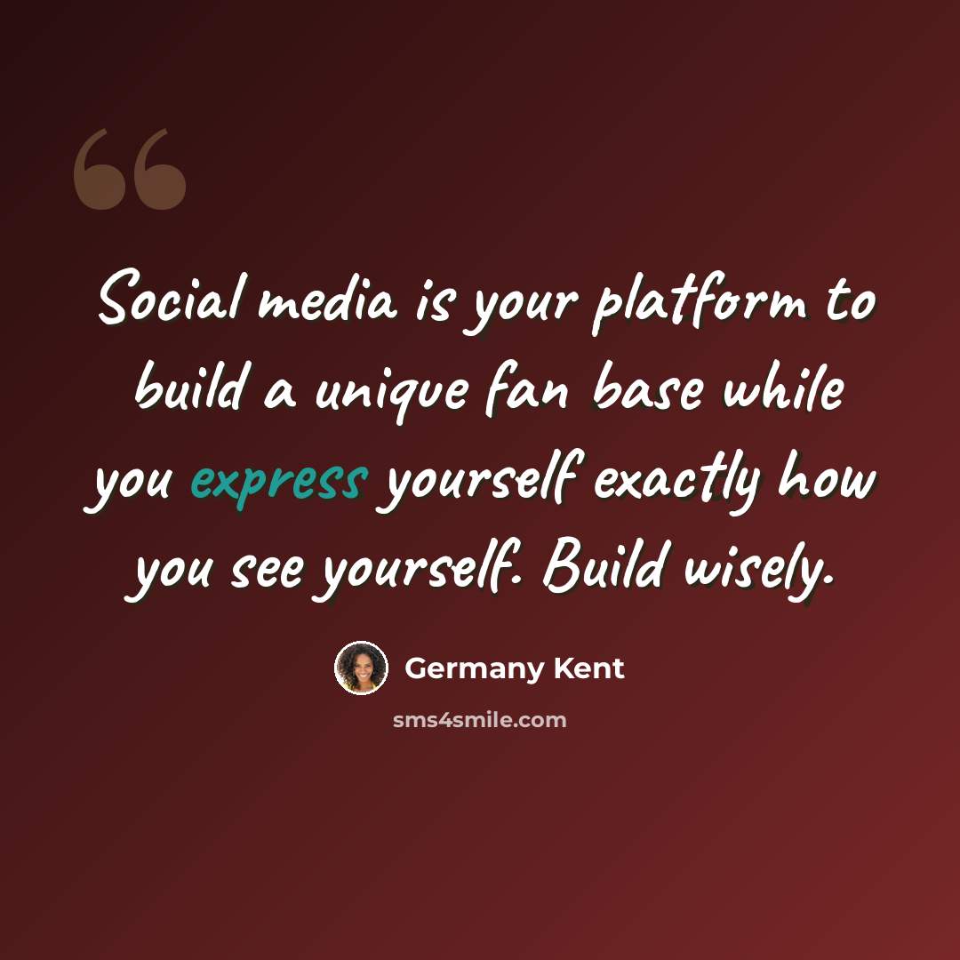 “Social media is your platform to build a unique fan base while you express yourself exactly how you see yourself. Build wisely.” quote by Germany Kent