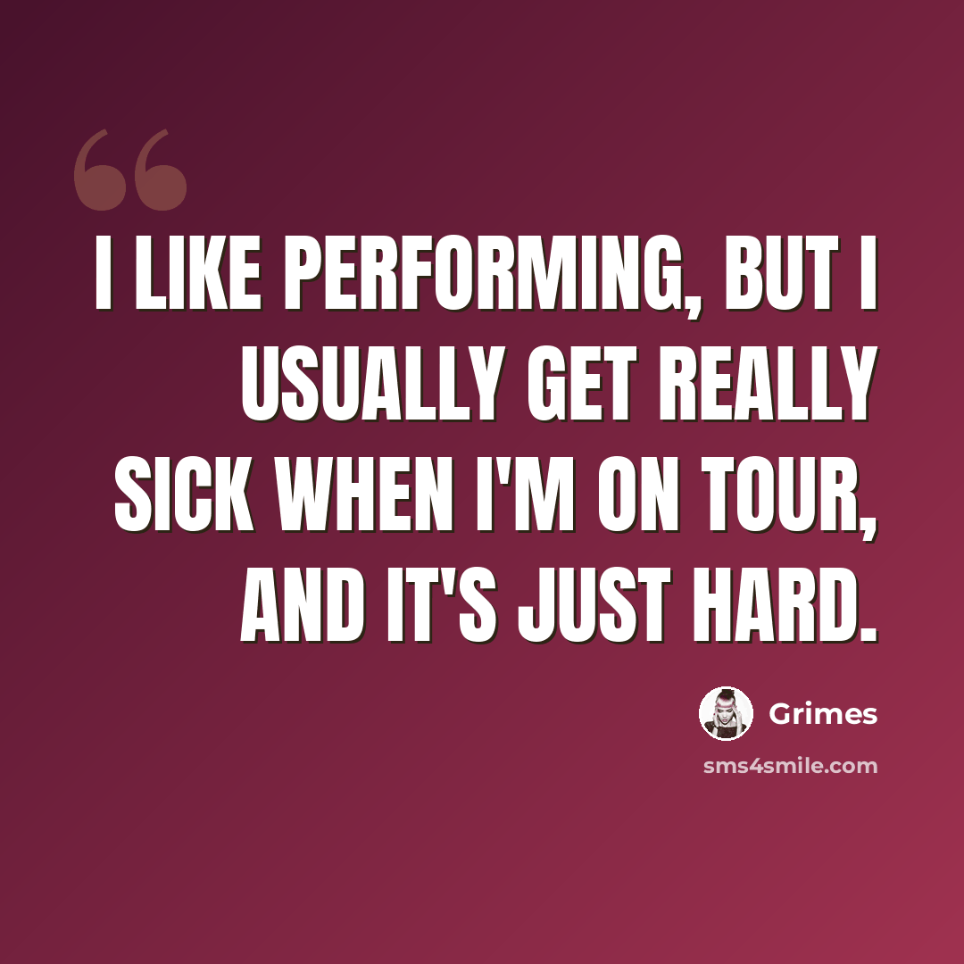 “I like performing, but I usually get really sick when I'm on tour, and it's just hard.” quote by Grimes