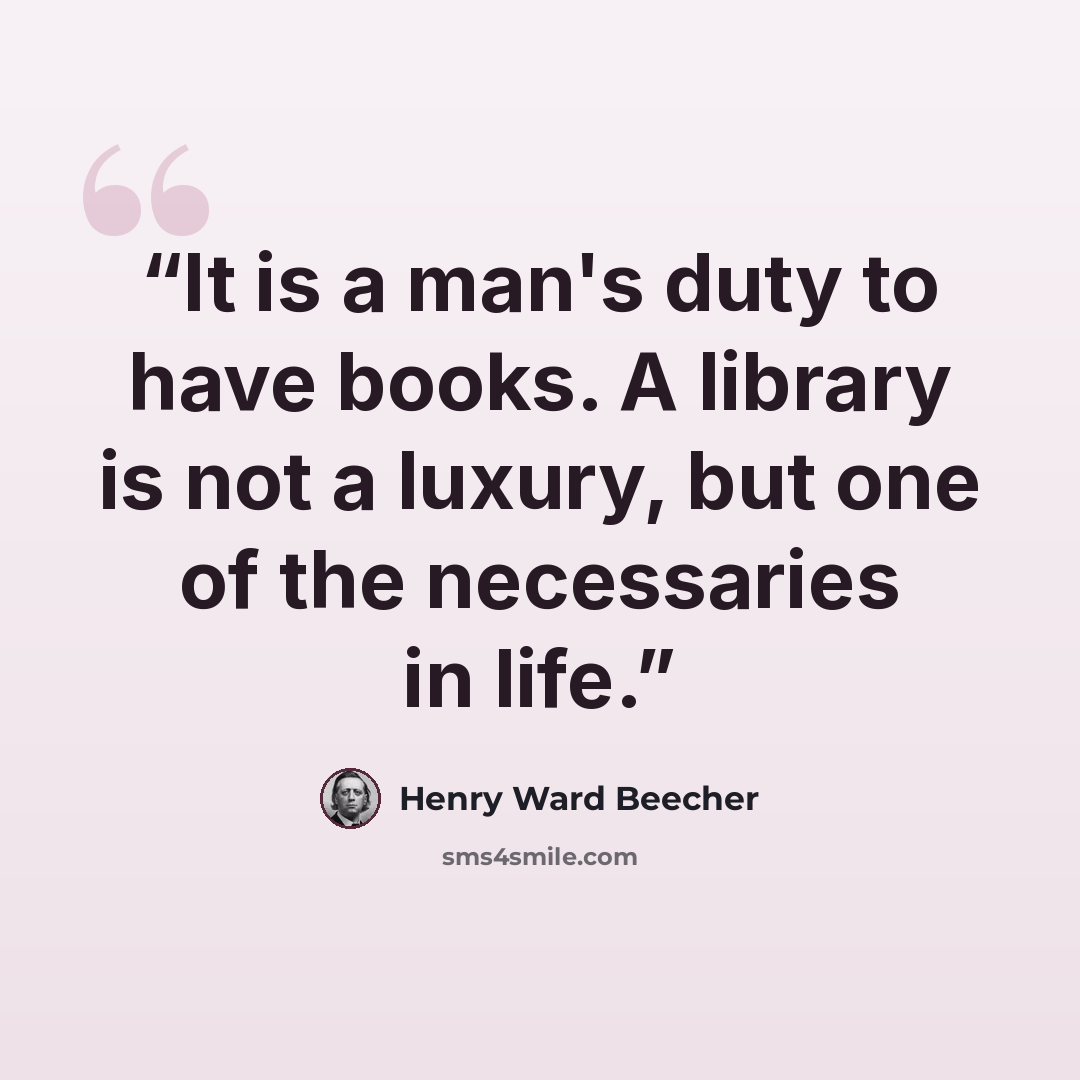 “It is a man's duty to have books. A library is not a luxury, but one of the necessaries in life.” quote by Henry Ward Beecher