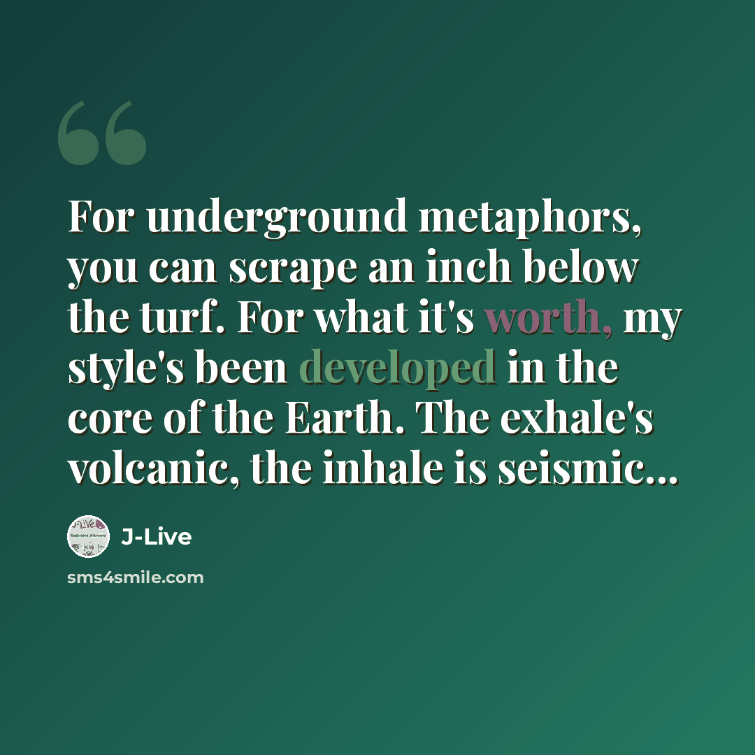 “For underground metaphors, you can scrape an inch below the turf. For what it's worth, my style's been developed in the core of the Earth. The exhale's volcanic, the inhale is seismic...” quote by J-Live
