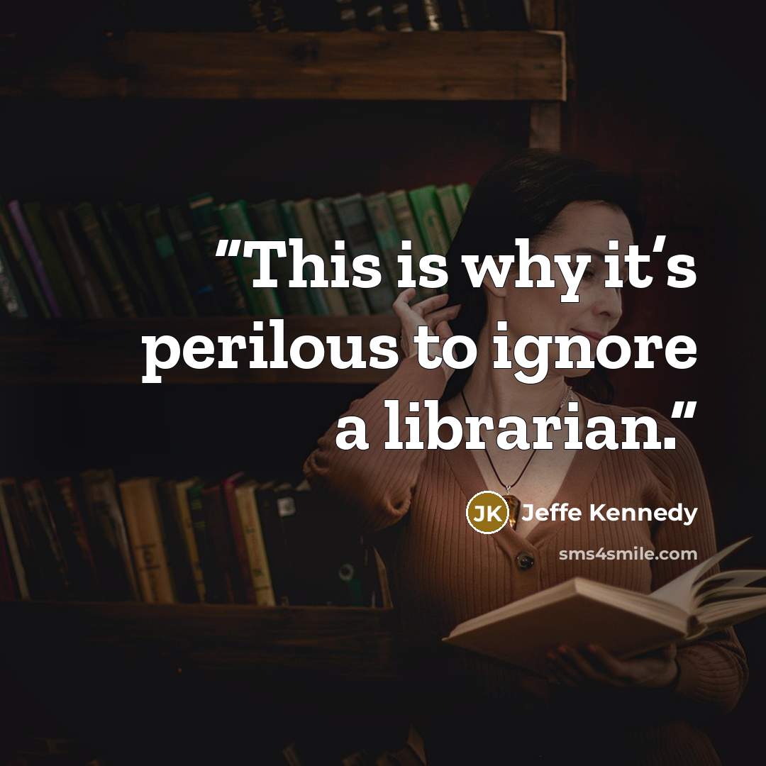 “This is why it’s perilous to ignore a librarian.” quote by Jeffe Kennedy