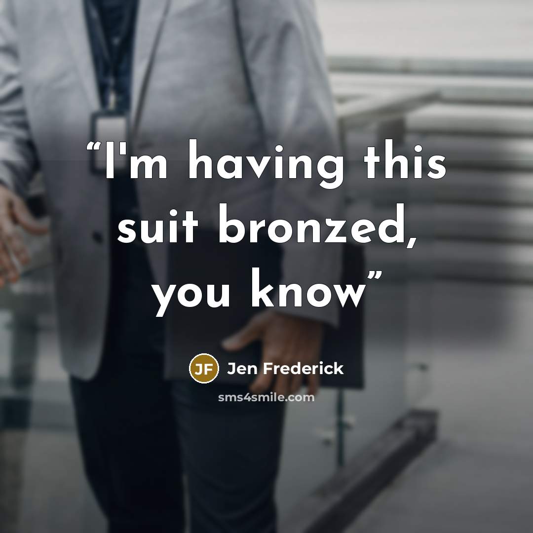 “I'm having this suit bronzed, you know” quote by Jen Frederick