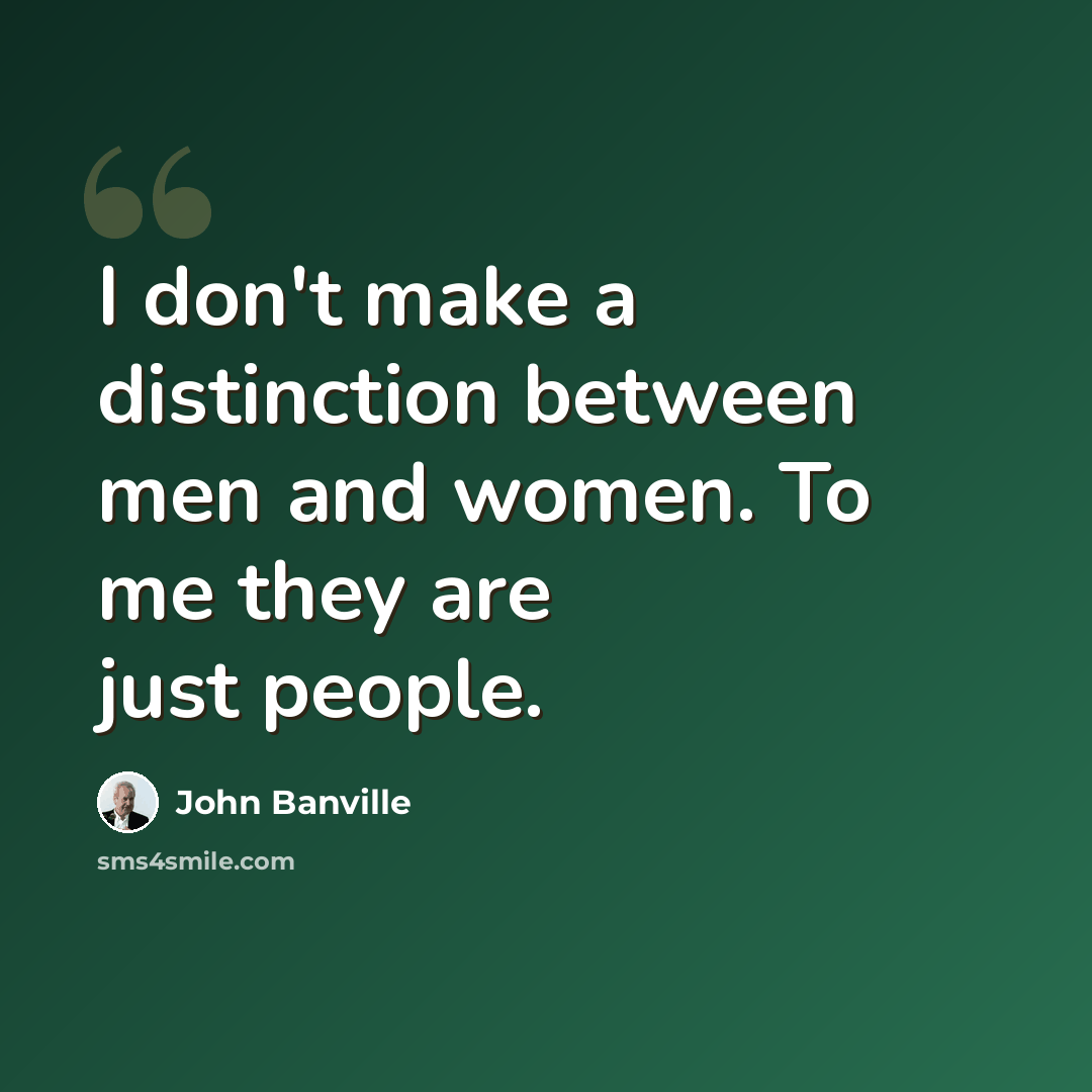 “I don't make a distinction between men and women. To me they are just people.” quote by John Banville