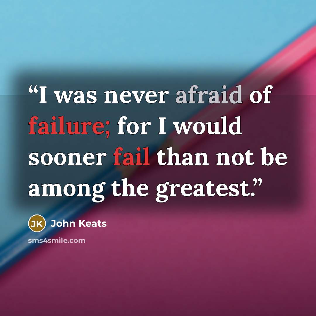 “I was never afraid of failure; for I would sooner fail than not be among the greatest.” quote by John Keats