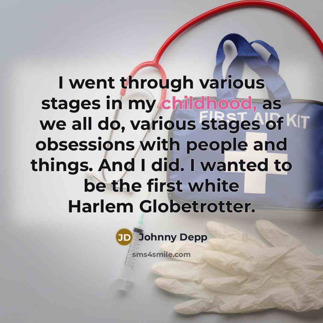 “I went through various stages in my childhood, as we all do, various stages of obsessions with people and things. And I did. I wanted to be the first white Harlem Globetrotter.” quote by Johnny Depp