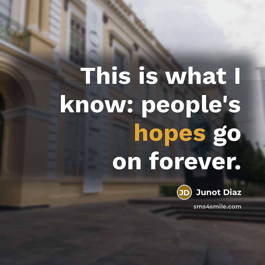 “This is what I know: people's hopes go on forever.” quote by Junot Diaz