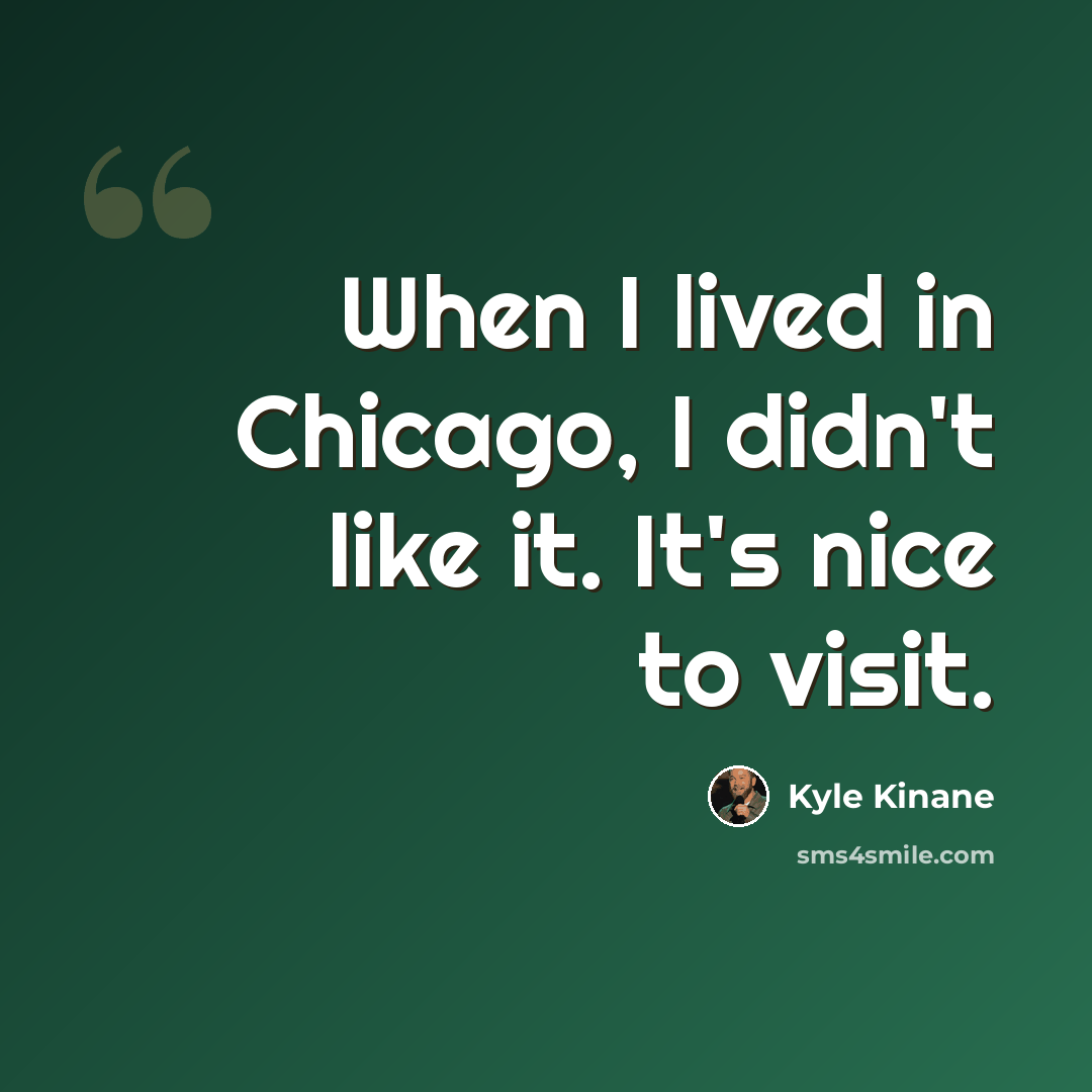 “When I lived in Chicago, I didn't like it. It's nice to visit.” quote by Kyle Kinane