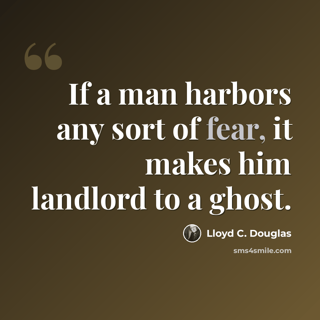 “If a man harbors any sort of fear, it makes him landlord to a ghost.” quote by Lloyd C. Douglas
