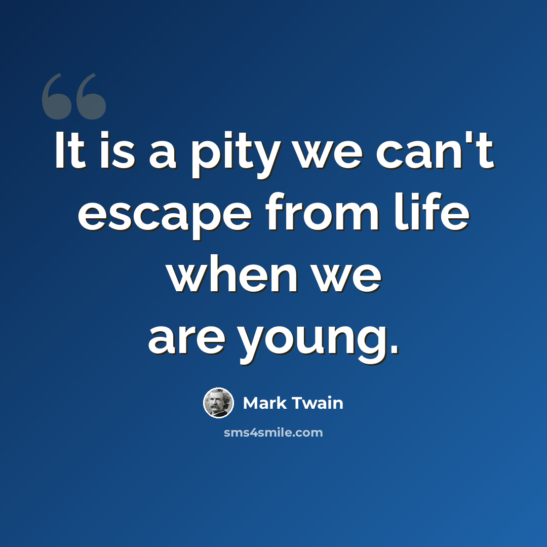 “It is a pity we can't escape from life when we are young.” quote by Mark Twain
