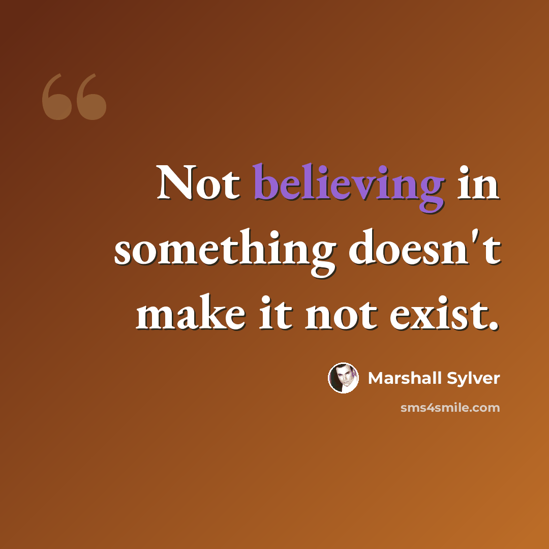 “Not believing in something doesn't make it not exist.” quote by Marshall Sylver