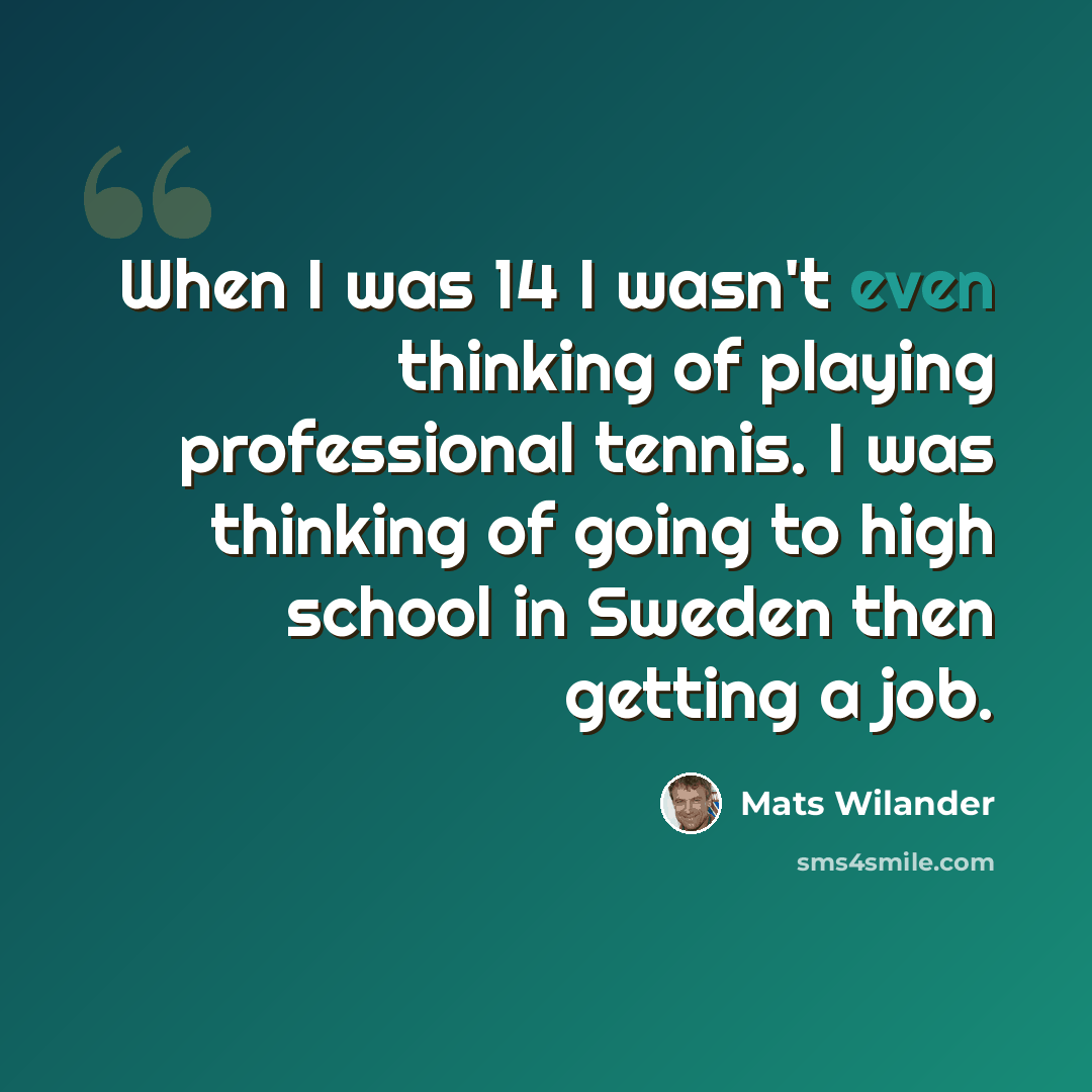 “When I was 14 I wasn't even thinking of playing professional tennis. I was thinking of going to high school in Sweden then getting a job.” quote by Mats Wilander