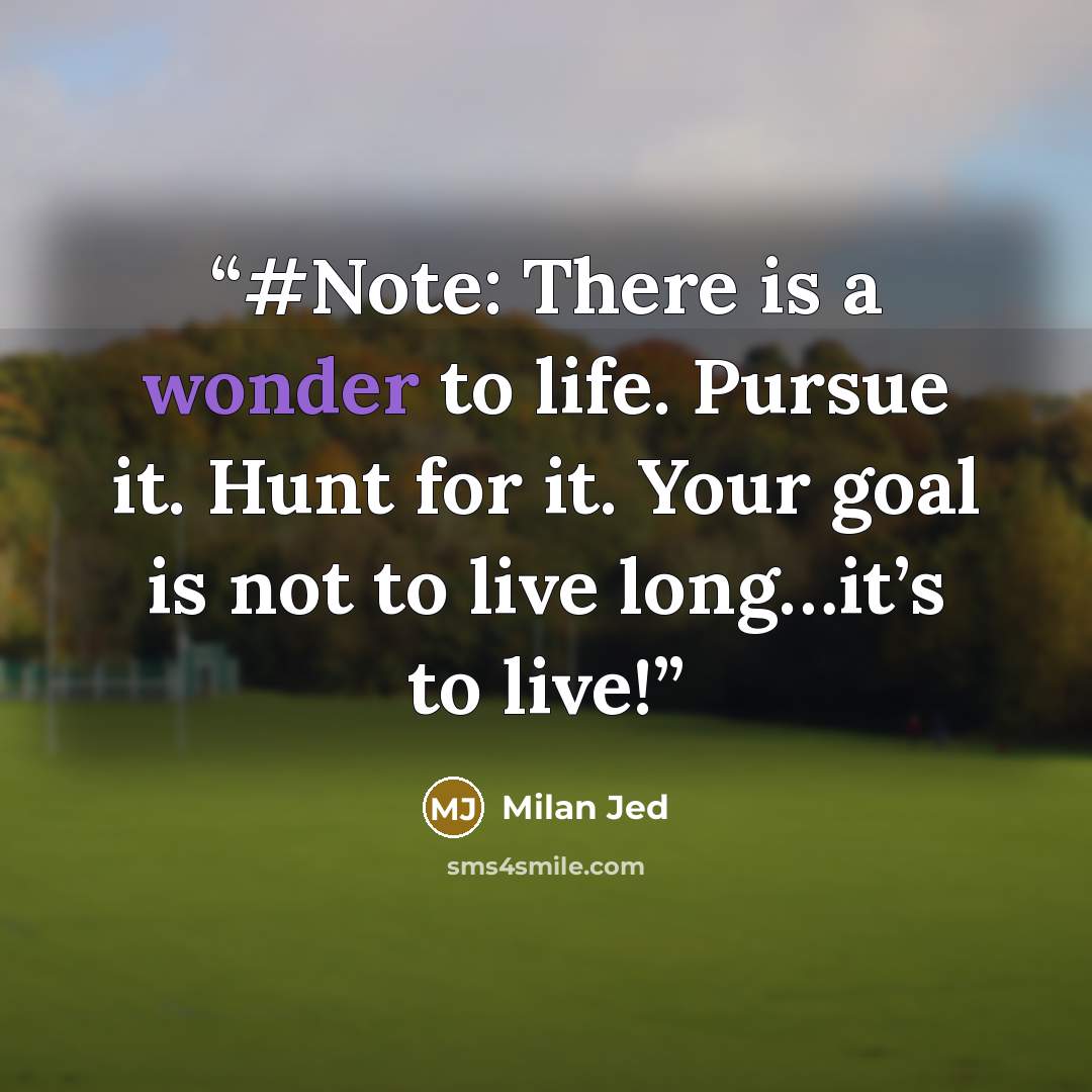 “#Note: There is a wonder to life. Pursue it. Hunt for it. Your goal is not to live long…it’s to live!” quote by Milan Jed
