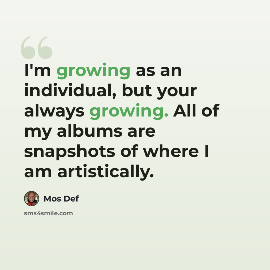 “I'm growing as an individual, but your always growing. All of my albums are snapshots of where I am artistically.” quote by Mos Def