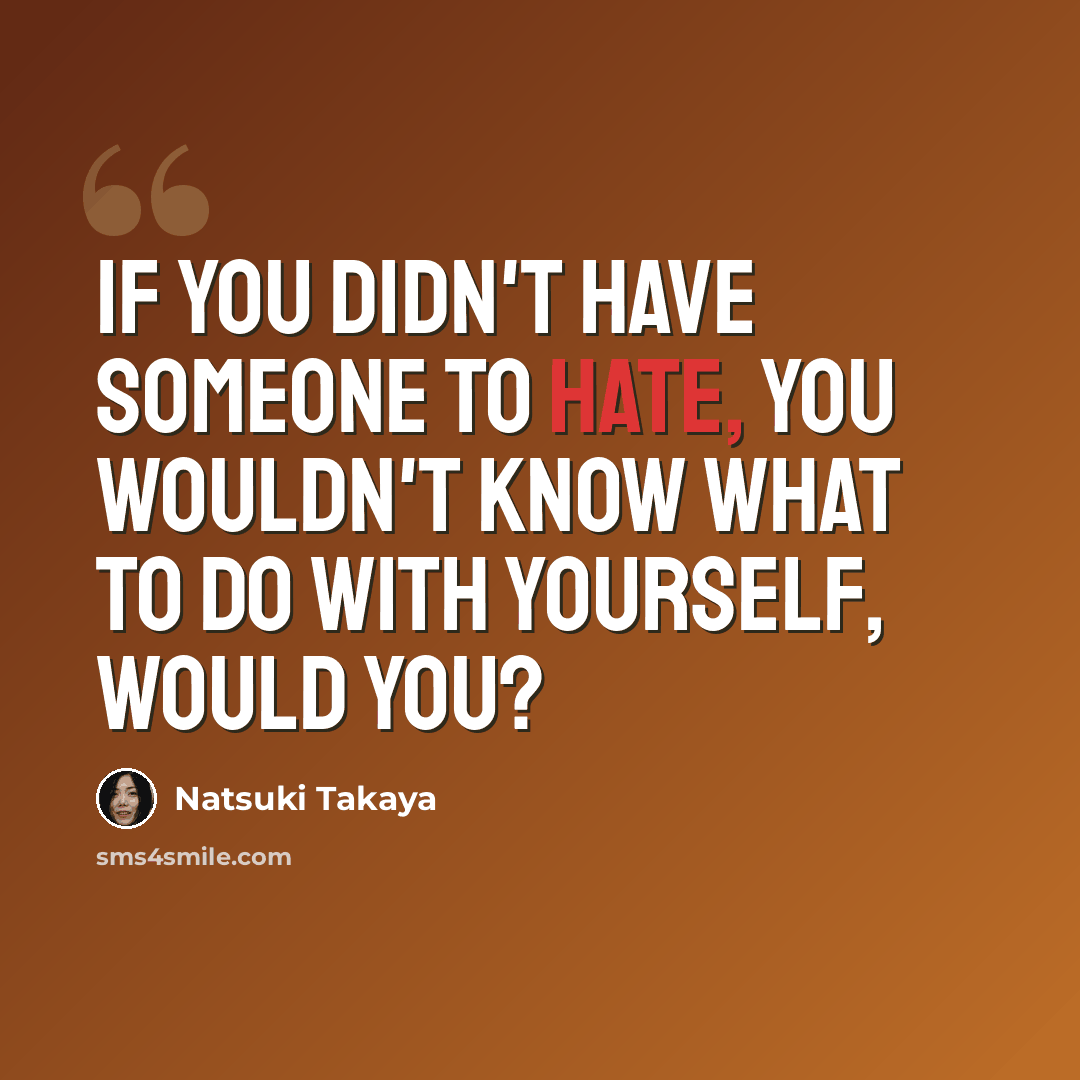 “If you didn't have someone to hate, you wouldn't know what to do with yourself, would you?” quote by Natsuki Takaya