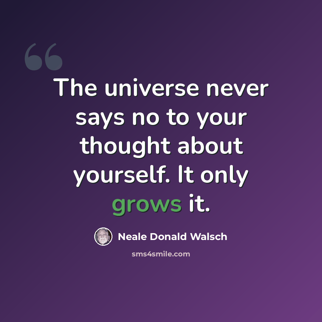 “The universe never says no to your thought about yourself. It only grows it.” quote by Neale Donald Walsch