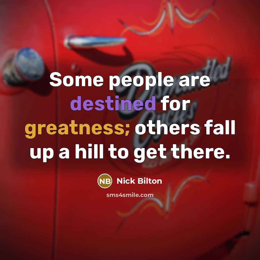 “Some people are destined for greatness; others fall up a hill to get there.” quote by Nick Bilton