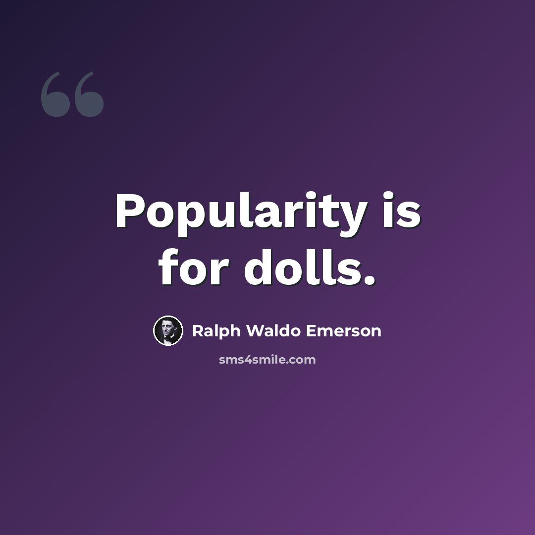 “Popularity is for dolls.” quote by Ralph Waldo Emerson