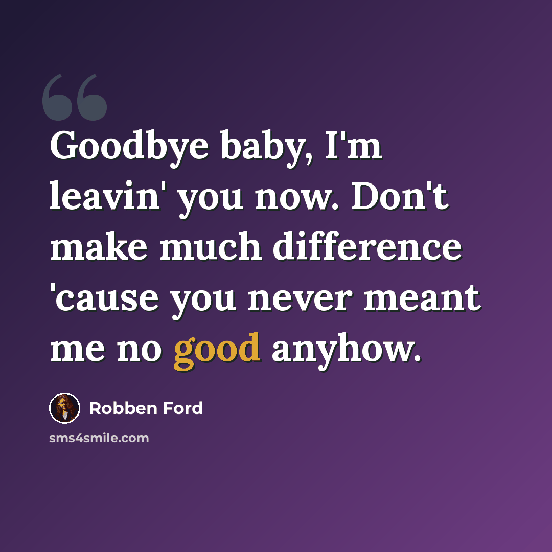 “Goodbye baby, I'm leavin' you now. Don't make much difference 'cause you never meant me no good anyhow.” quote by Robben Ford