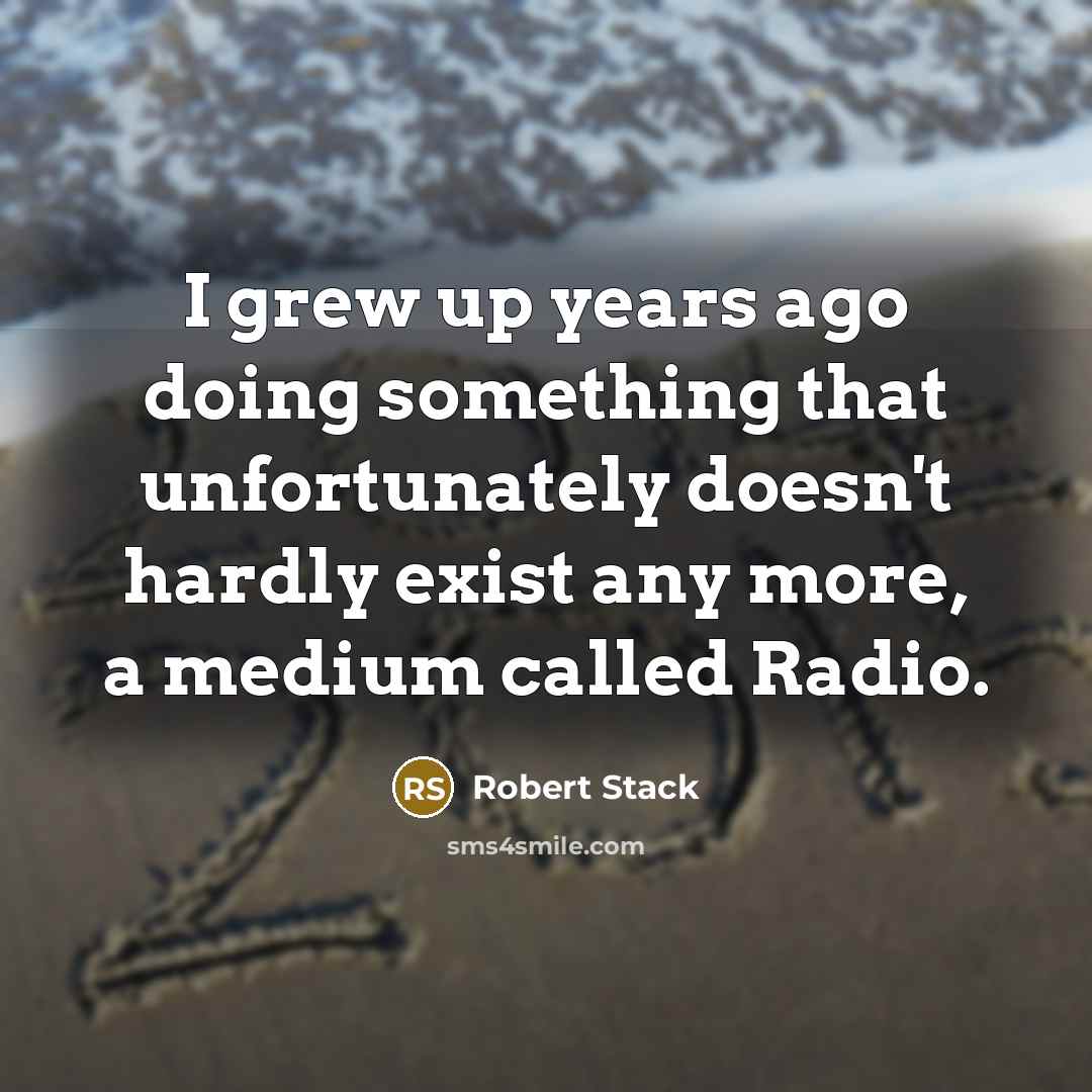 “I grew up years ago doing something that unfortunately doesn't hardly exist any more, a medium called Radio.” quote by Robert Stack