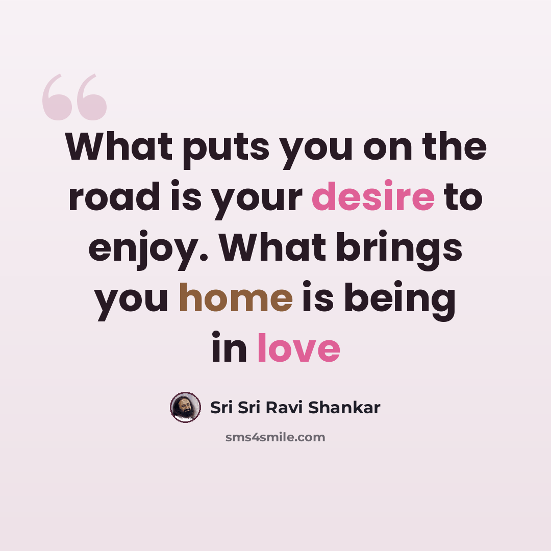 “What puts you on the road is your desire to enjoy. What brings you home is being in love” quote by Sri Sri Ravi Shankar