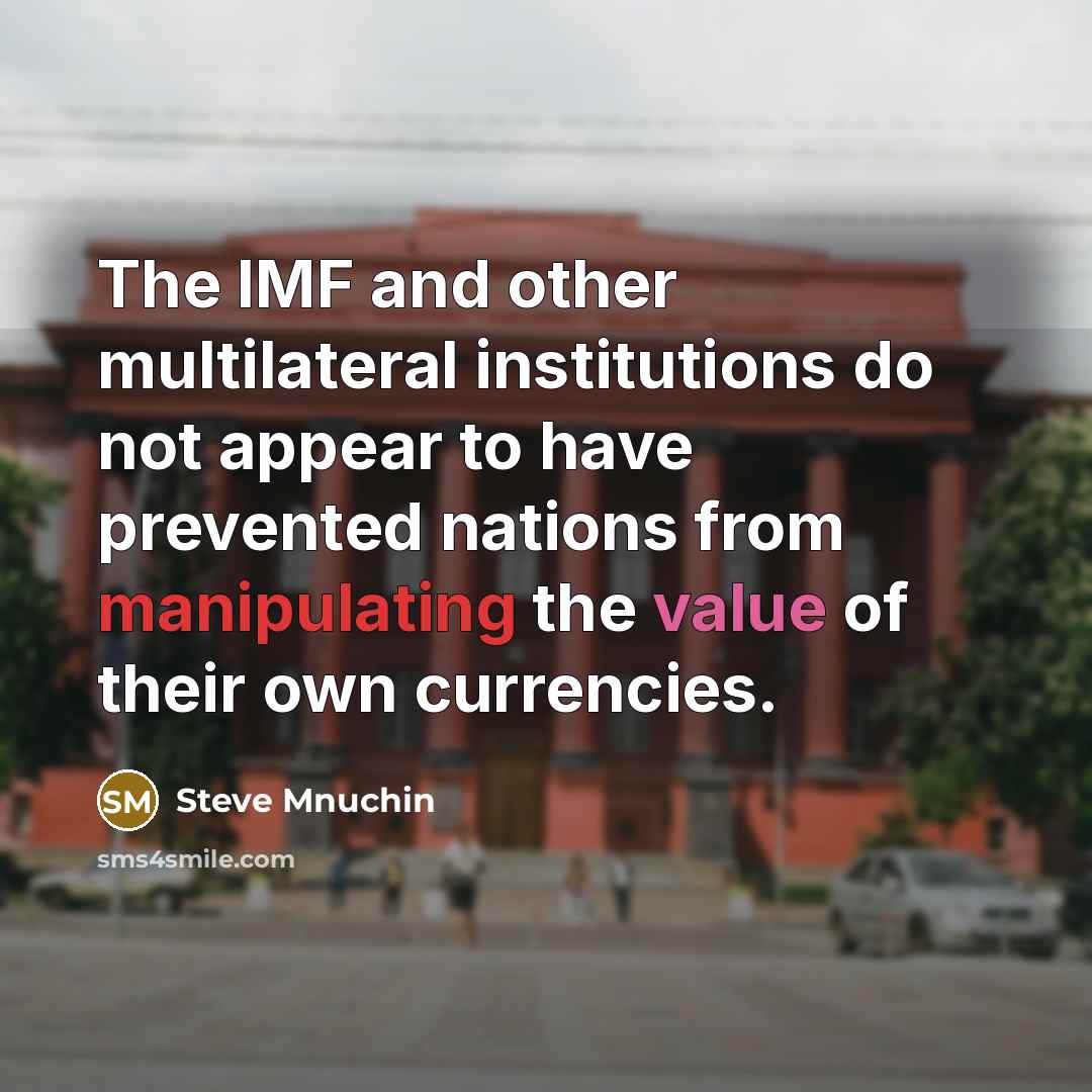 “The IMF and other multilateral institutions do not appear to have prevented nations from manipulating the value of their own currencies.” quote by Steve Mnuchin